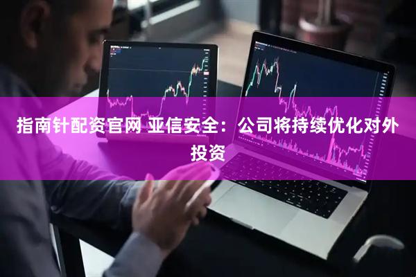指南针配资官网 亚信安全：公司将持续优化对外投资