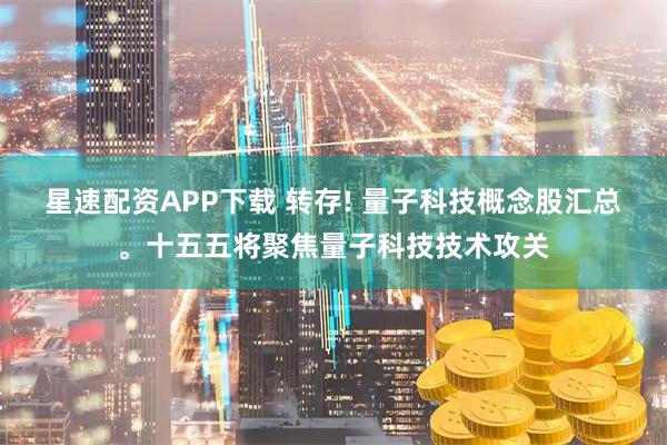 星速配资APP下载 转存! 量子科技概念股汇总。十五五将聚焦量子科技技术攻关