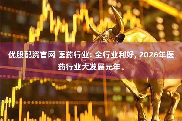 优股配资官网 医药行业: 全行业利好, 2026年医药行业大发展元年。