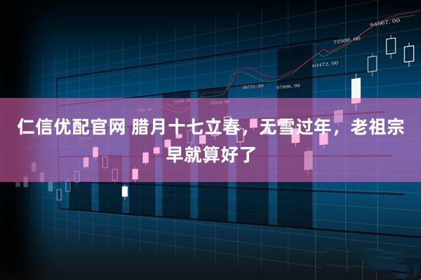仁信优配官网 腊月十七立春，无雪过年，老祖宗早就算好了