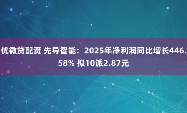 优微贷配资 先导智能：2025年净利润同比增长446.58% 拟10派2.87元