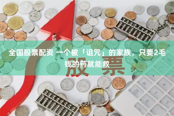 全国股票配资 一个被「诅咒」的家族，只要2毛钱的药就能救