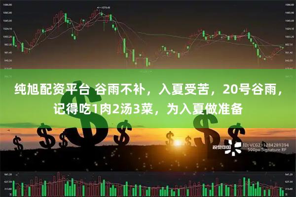 纯旭配资平台 谷雨不补，入夏受苦，20号谷雨，记得吃1肉2汤3菜，为入夏做准备
