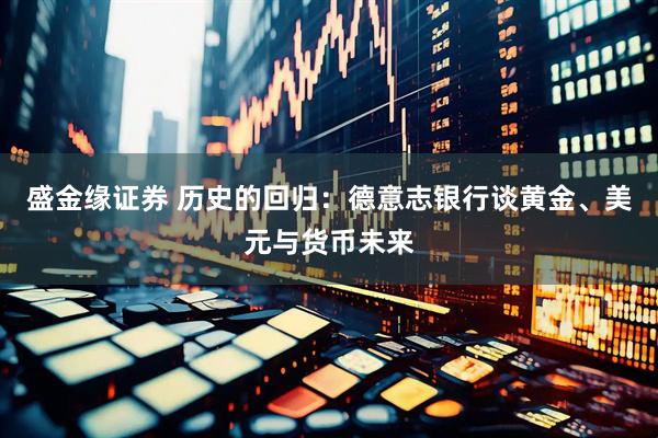 盛金缘证券 历史的回归：德意志银行谈黄金、美元与货币未来