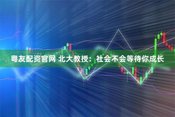 粤友配资官网 北大教授：社会不会等待你成长