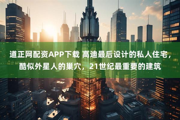 道正网配资APP下载 高迪最后设计的私人住宅，酷似外星人的巢穴，21世纪最重要的建筑